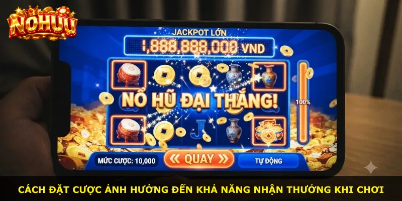 Cách đặt cược ảnh hưởng đến khả năng nhận thưởng khi chơi