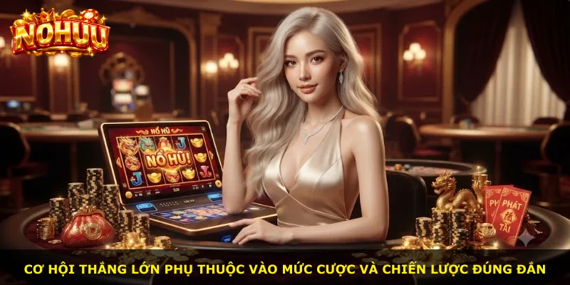 Cơ hội thắng lớn phụ thuộc vào mức cược và chiến lược đúng đắn