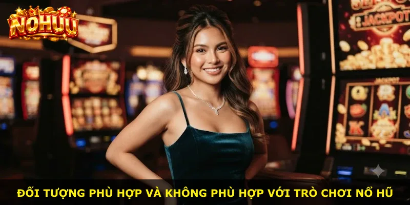 Đối tượng phù hợp và không phù hợp với trò chơi nổ hũ