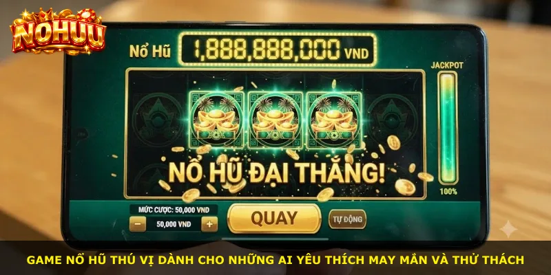 Game nổ hũ thú vị dành cho những ai yêu thích may mắn và thử thách
