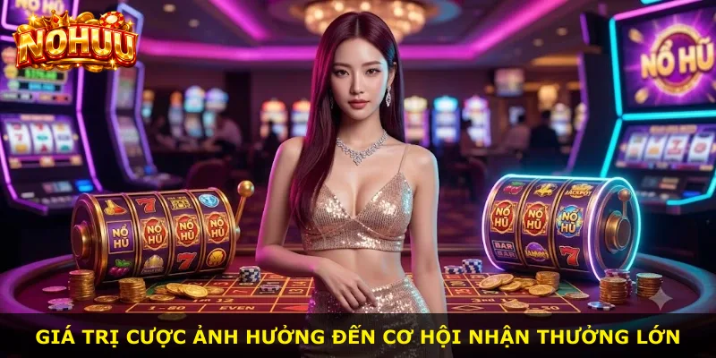 Giá trị cược ảnh hưởng đến cơ hội nhận thưởng lớn