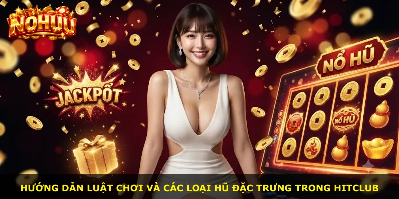Hướng dẫn luật chơi và các loại hũ đặc trưng trong Hitclub