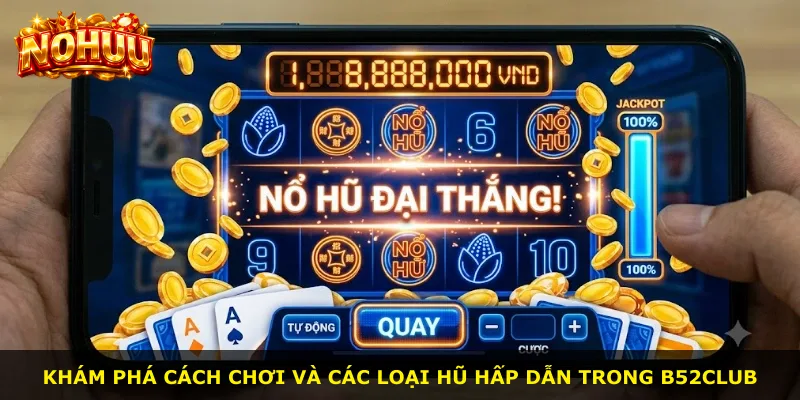 Khám phá cách chơi và các loại hũ hấp dẫn trong B52club