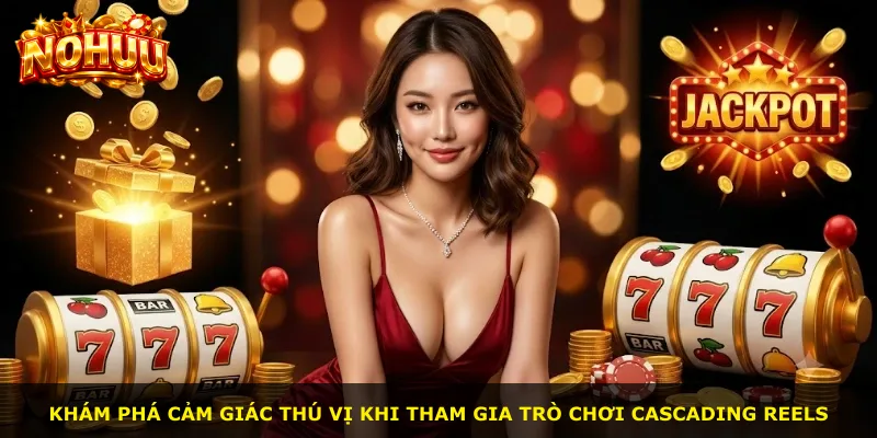 Khám phá cảm giác thú vị khi tham gia trò chơi Cascading Reels