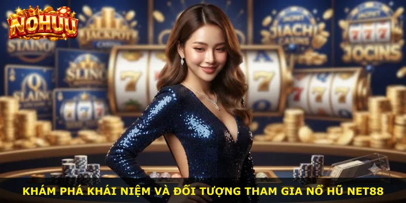 Khám phá khái niệm và đối tượng tham gia Nổ Hũ Net88