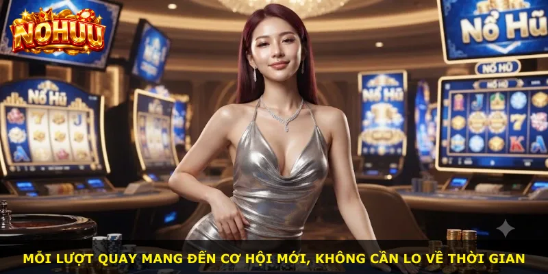 Mỗi lượt quay mang đến cơ hội mới, không cần lo về thời gian