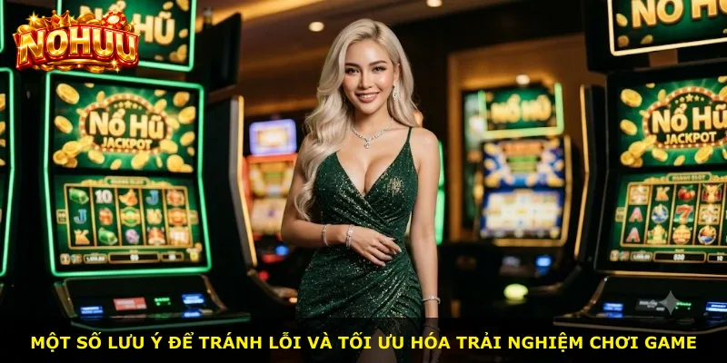 Một số lưu ý để tránh lỗi và tối ưu hóa trải nghiệm chơi game