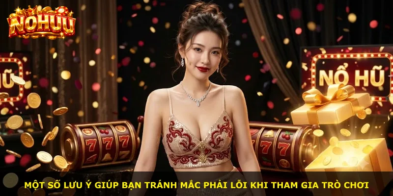 Một số lưu ý giúp bạn tránh mắc phải lỗi khi tham gia trò chơi
