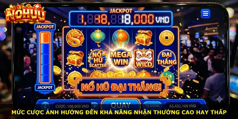 Mức cược ảnh hưởng đến khả năng nhận thưởng cao hay thấp