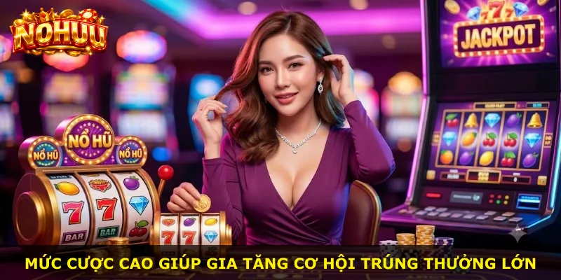 Mức cược cao giúp gia tăng cơ hội trúng thưởng lớn