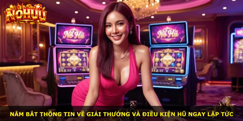 Nắm bắt thông tin về giải thưởng và điều kiện hũ ngay lập tức