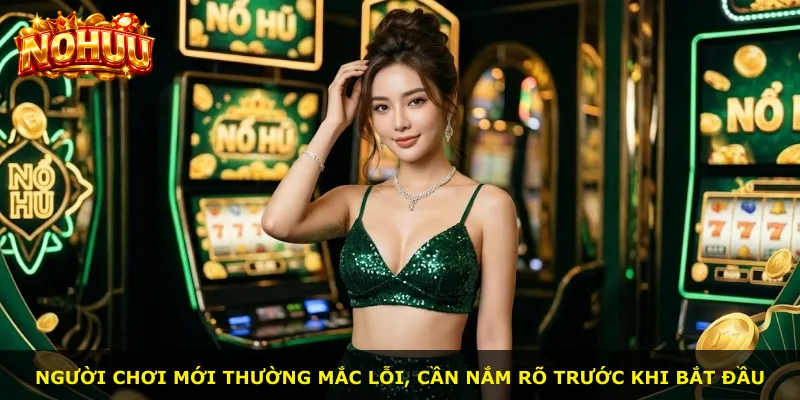 Người chơi mới thường mắc lỗi, cần nắm rõ trước khi bắt đầu