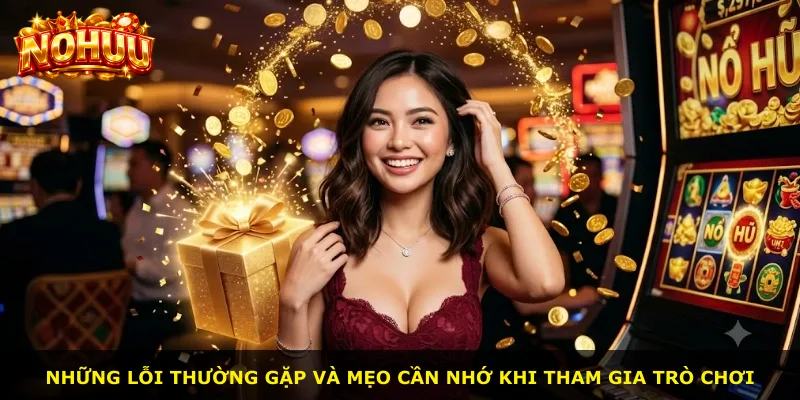 Những lỗi thường gặp và mẹo cần nhớ khi tham gia trò chơi