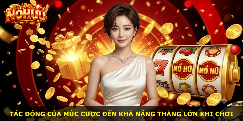 Tác động của mức cược đến khả năng thắng lớn khi chơi