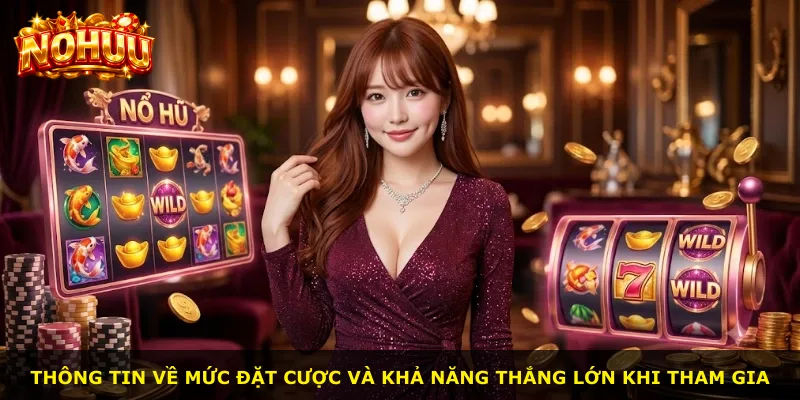 Thông tin về mức đặt cược và khả năng thắng lớn khi tham gia