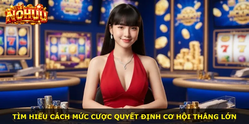 Tìm hiểu cách mức cược quyết định cơ hội thắng lớn
