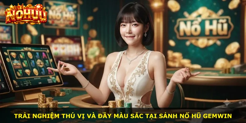 Trải nghiệm thú vị và đầy màu sắc tại sảnh Nổ Hũ Gemwin
