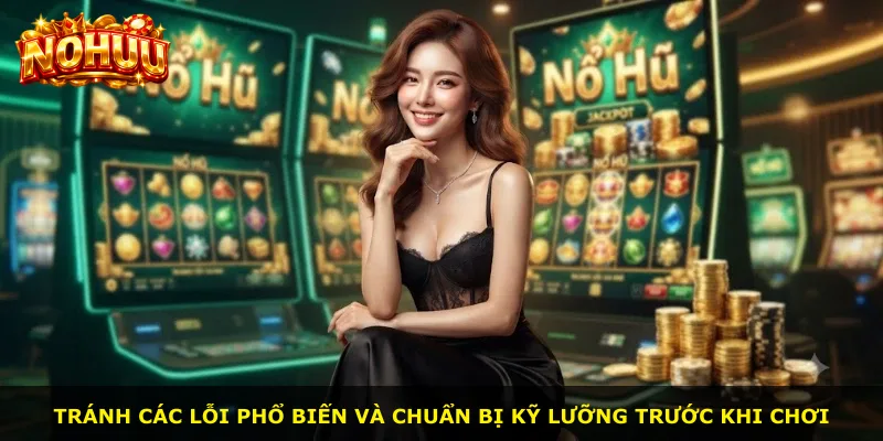 Tránh các lỗi phổ biến và chuẩn bị kỹ lưỡng trước khi chơi