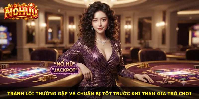 Tránh lỗi thường gặp và chuẩn bị tốt trước khi tham gia trò chơi