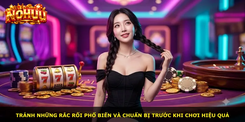 Tránh những rắc rối phổ biến và chuẩn bị trước khi chơi hiệu quả