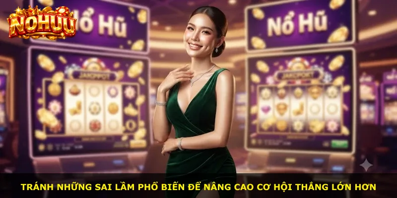 Tránh những sai lầm phổ biến để nâng cao cơ hội thắng lớn hơn