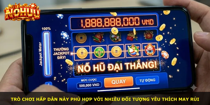Trò chơi hấp dẫn này phù hợp với nhiều đối tượng yêu thích may rủi