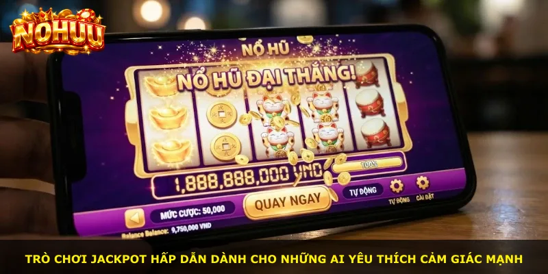 Trò chơi jackpot hấp dẫn dành cho những ai yêu thích cảm giác mạnh