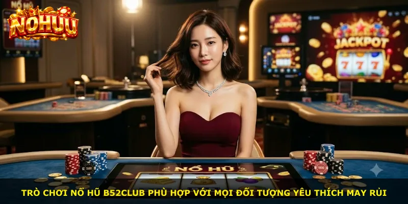 Trò chơi nổ hũ B52club phù hợp với mọi đối tượng yêu thích may rủi