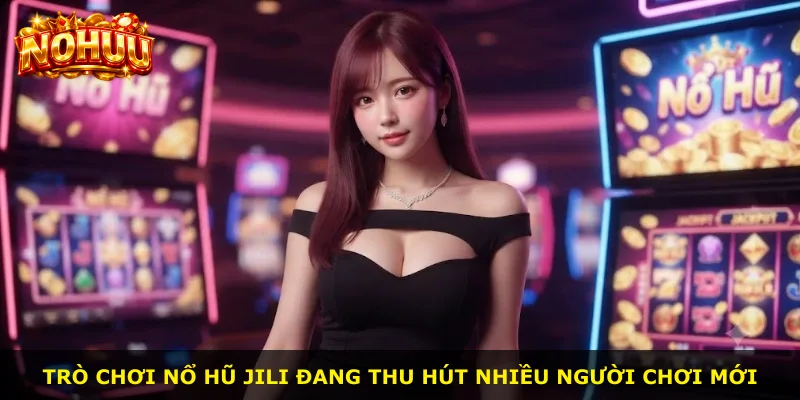 Trò chơi nổ hũ Jili đang thu hút nhiều người chơi mới